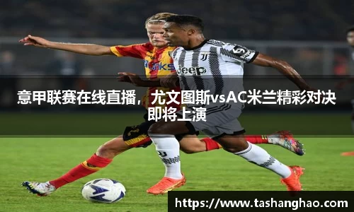 意甲联赛在线直播，尤文图斯vsAC米兰精彩对决即将上演