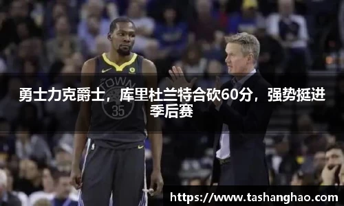 勇士力克爵士，库里杜兰特合砍60分，强势挺进季后赛