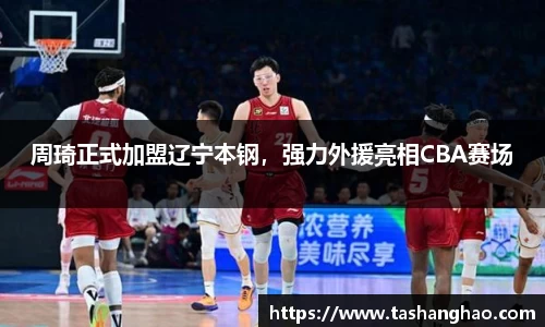 周琦正式加盟辽宁本钢，强力外援亮相CBA赛场