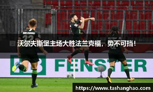 沃尔夫斯堡主场大胜法兰克福，势不可挡！