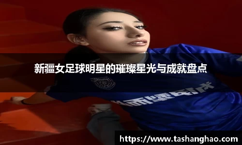 新疆女足球明星的璀璨星光与成就盘点