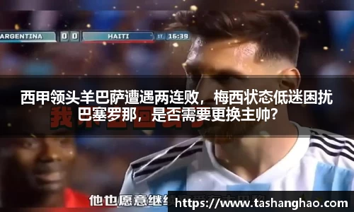 西甲领头羊巴萨遭遇两连败，梅西状态低迷困扰巴塞罗那，是否需要更换主帅？