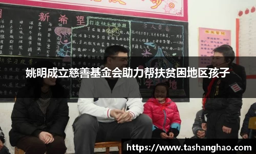 姚明成立慈善基金会助力帮扶贫困地区孩子
