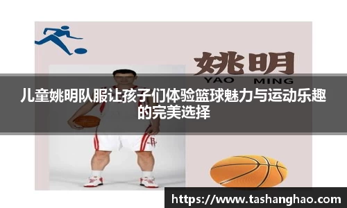 儿童姚明队服让孩子们体验篮球魅力与运动乐趣的完美选择