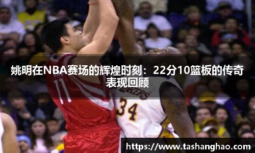 姚明在NBA赛场的辉煌时刻：22分10篮板的传奇表现回顾