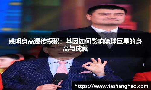 姚明身高遗传探秘：基因如何影响篮球巨星的身高与成就