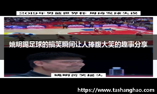 姚明踢足球的搞笑瞬间让人捧腹大笑的趣事分享