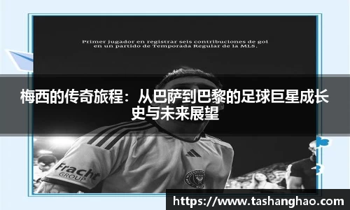 梅西的传奇旅程：从巴萨到巴黎的足球巨星成长史与未来展望