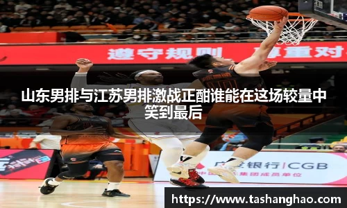 山东男排与江苏男排激战正酣谁能在这场较量中笑到最后