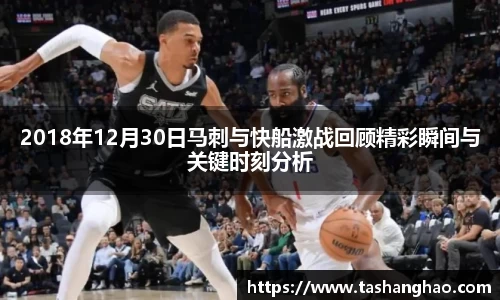 2018年12月30日马刺与快船激战回顾精彩瞬间与关键时刻分析