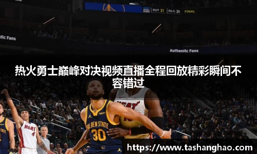 热火勇士巅峰对决视频直播全程回放精彩瞬间不容错过