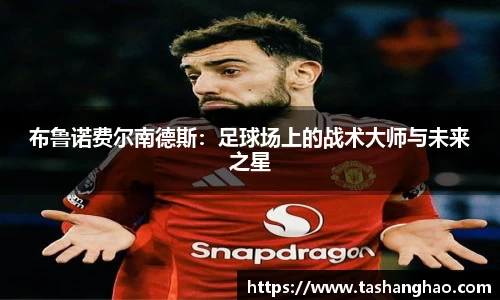布鲁诺费尔南德斯：足球场上的战术大师与未来之星