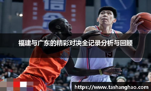 福建与广东的精彩对决全记录分析与回顾