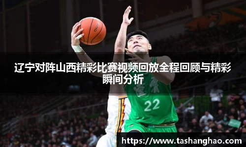 辽宁对阵山西精彩比赛视频回放全程回顾与精彩瞬间分析