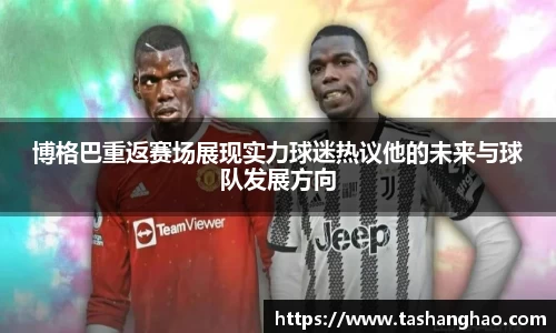 博格巴重返赛场展现实力球迷热议他的未来与球队发展方向