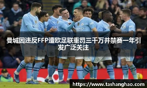 曼城因违反FFP遭欧足联重罚三千万并禁赛一年引发广泛关注