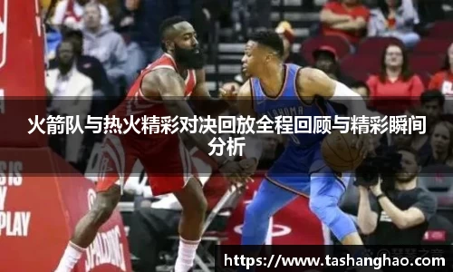 火箭队与热火精彩对决回放全程回顾与精彩瞬间分析