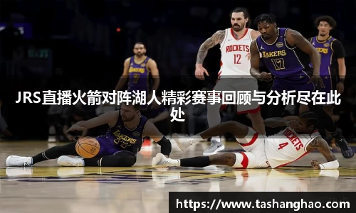 JRS直播火箭对阵湖人精彩赛事回顾与分析尽在此处
