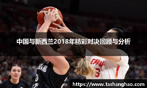 中国与新西兰2018年精彩对决回顾与分析