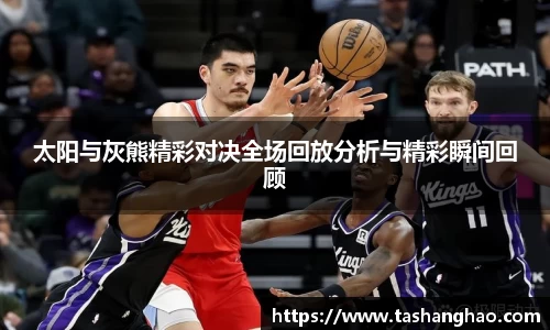 太阳与灰熊精彩对决全场回放分析与精彩瞬间回顾
