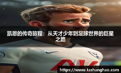 凯恩的传奇旅程：从天才少年到足球世界的巨星之路
