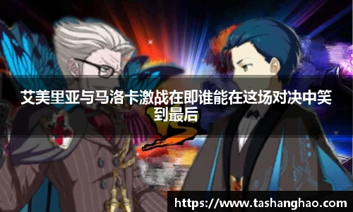艾美里亚与马洛卡激战在即谁能在这场对决中笑到最后