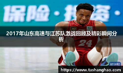 2017年山东高速与江苏队激战回顾及精彩瞬间分析