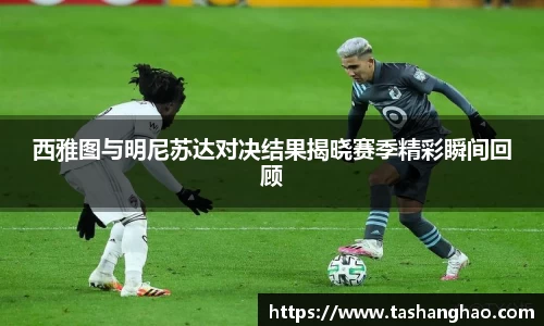 西雅图与明尼苏达对决结果揭晓赛季精彩瞬间回顾