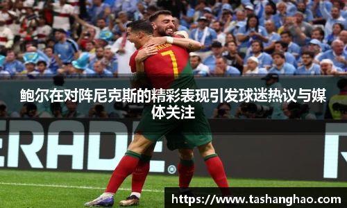 鲍尔在对阵尼克斯的精彩表现引发球迷热议与媒体关注