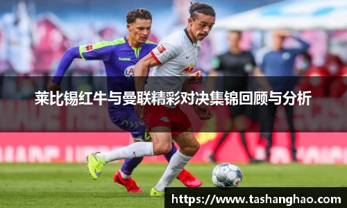 莱比锡红牛与曼联精彩对决集锦回顾与分析