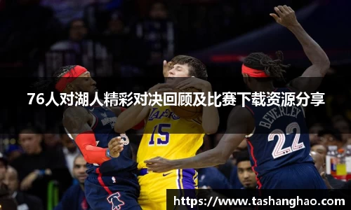 76人对湖人精彩对决回顾及比赛下载资源分享