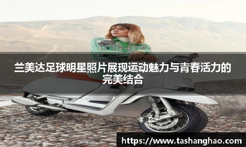 兰美达足球明星照片展现运动魅力与青春活力的完美结合