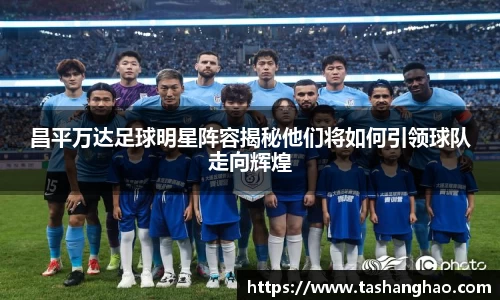 昌平万达足球明星阵容揭秘他们将如何引领球队走向辉煌